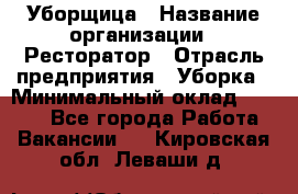 Уборщица › Название организации ­ Ресторатор › Отрасль предприятия ­ Уборка › Минимальный оклад ­ 8 000 - Все города Работа » Вакансии   . Кировская обл.,Леваши д.